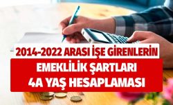 2014 – 2022 yılları arasında işe girenlerin emeklilik şartları 4a yaş hesaplaması