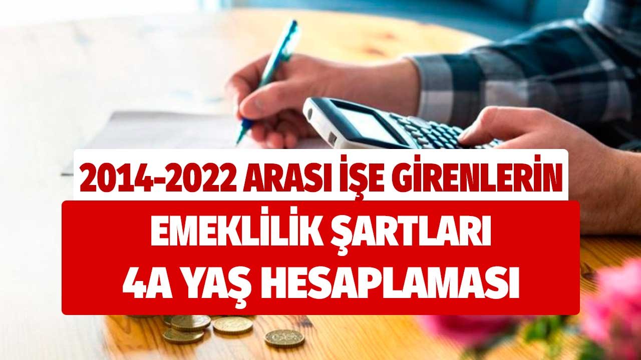 2014 – 2022 yılları arasında işe girenlerin emeklilik şartları 4a yaş hesaplaması